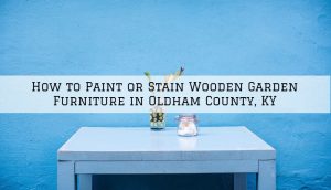 How to Paint or Stain Wooden Garden Furniture in Oldham County, KY